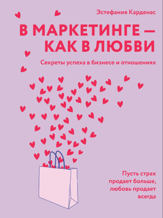 В маркетинге – как в любви. Секреты успеха в бизнесе и отношениях