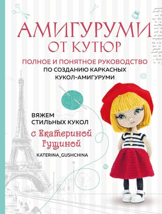 Амигуруми от кутюр. Полное и понятное руководство по созданию каркасных кукол-амигуруми