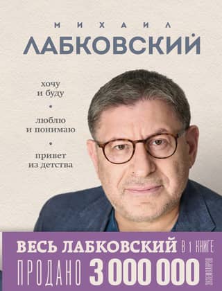 Весь Лабковский в одной книге. Хочу и буду. Люблю и понимаю. Привет из детства