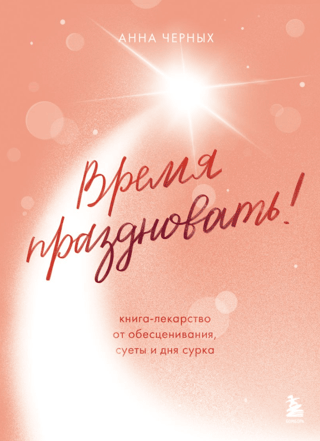 Время праздновать! Книга-лекарство от обесценивания, суеты и «дня сурка»