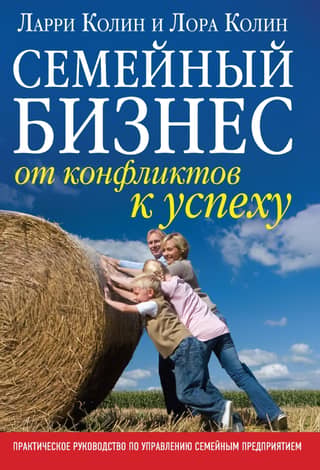Семейный бизнес: от конфликтов к успеху. Практическое руководство по управлению семейным предприятием.
