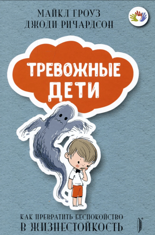 Тревожные дети. Как превратить беспокойство в жизнестойкость