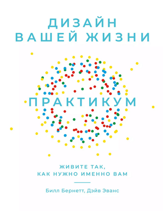 Дизайн вашей жизни. Живите так, как нужно именно вам. Практикум.