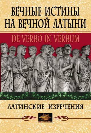 Вечные истины на вечной латыни. De verbo in verbum: Латинские изречения