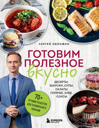 Готовим полезное вкусно. 70 лучших рецептов для правильного питания