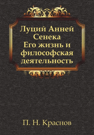 Луций Анней Сенека. Его жизнь и философская деятельность