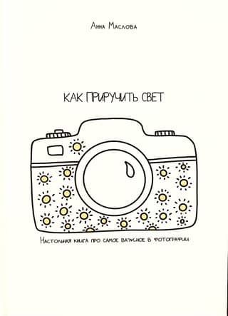 Как приручить свет. Настольная книга про самое важное в фотографии