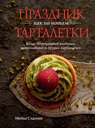 Праздник как по нотам. Тарталетки. Более 60 рецептов ягодных, шоколадных и других корзиночек