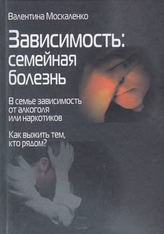 Зависимость. Семейная болезнь. В семье зависимость от алкоголя или наркотиков. Как выжить тем, кто рядом