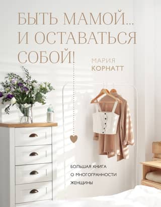 Быть мамой... и оставаться собой! Большая книга о многогранности женщины
