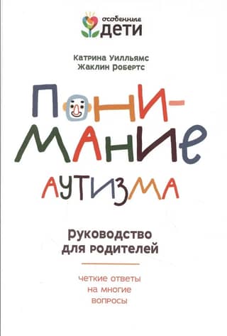 Понимание аутизма. Руководство для родителей. Четкие ответы на многие вопросы