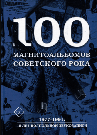 100 магнитоальбомов советского рока. Избранные страницы истории отечественного рока. 1977-1991: 15 лет подпольной звукозаписи