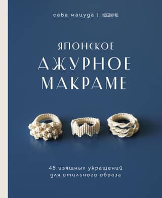 Японское ажурное макраме. 45 изящных украшений для стильного образа