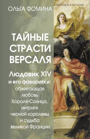The Secret Passions of Versailles. Louis XIV and his mistresses: the scorching love of the Sun King, the intrigues of the Black Queen, and the fate of a great France
