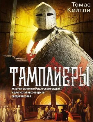 Тамплиеры. История великого рыцарского ордена и других тайных обществ Средневековья