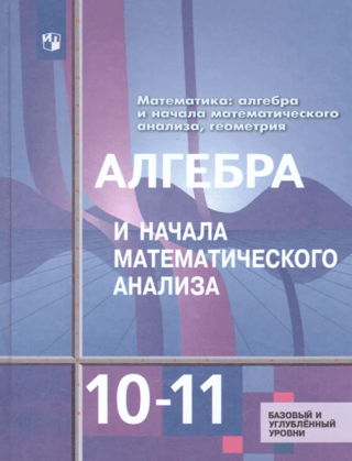 Алгебра и начала математического анализа. 10-11 классы. Базовый и углубленный уровни