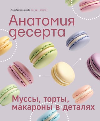 Анатомия десерта. Муссы, торты, макароны в деталях