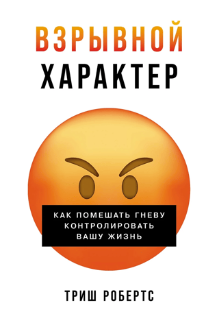 Взрывной характер. Как помешать гневу контролировать вашу жизнь