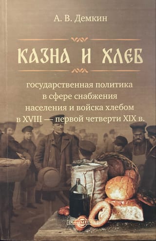 Казна и хлеб: Государственная политика в сфере снабжения населения и войска хлебом в XVIII – первой четверти XIX в.