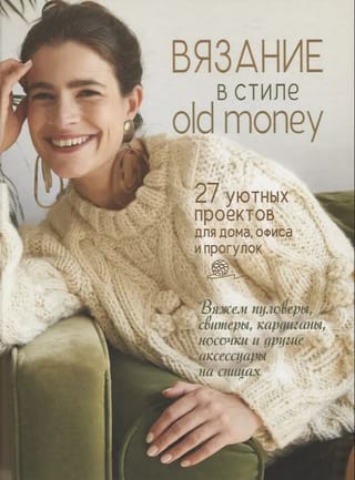 Вязание в стиле old money. 27 уютных проектов для дома, офиса и прогулок