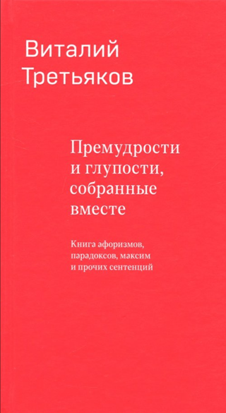 Премудрости и глупости, собранные вместе. Книга афоризмов, парадоксов, максим и прочих сентенций