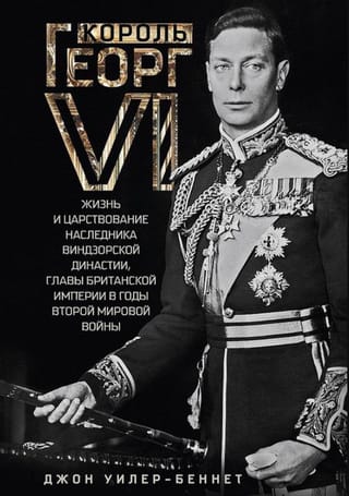 Король Георг VI. Жизнь и царствование наследника Виндзорской династии, главы Британской империи в годы Второй мировой войны