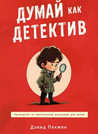 Думай как детектив. Руководство по критическому мышлению для детей