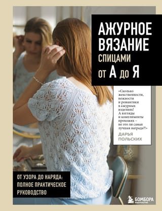 Ажурное вязание спицами от А до Я. От узора до наряда. Полное практическое руководство