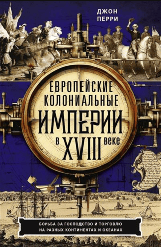 Европейские колониальные империи в XVIII веке. Борьба за господство и торговлю на разных континентах и океанах