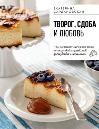 Творог, сдоба и любовь. Нежные рецепты для всей семьи: от сырников и запеканок до чизкейка и штоллена