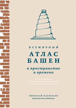 Всемирный атлас башен в пространстве и времени. Путеводитель по самым ярким образцам «высокой» архитектуры