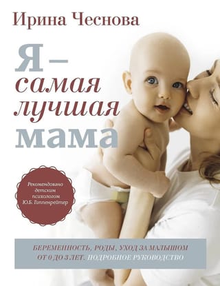 Я - самая лучшая мама. Беременность, роды, уход за малышом от 0 до 3 лет. Подробное руководство