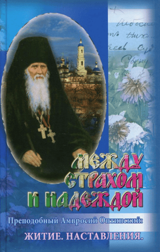Между страхом и надеждой. Преподобный Амвросий Оптинский: Житие. Наставления