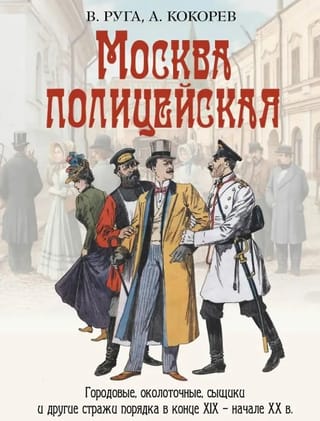 Москва полицейская. Городовые, околоточные, сыщики и другие стражи порядка в конце XIX – начале XX в.