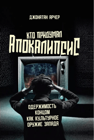 Кто придумал апокалипсис. Одержимость концом как культурное оружие Запада