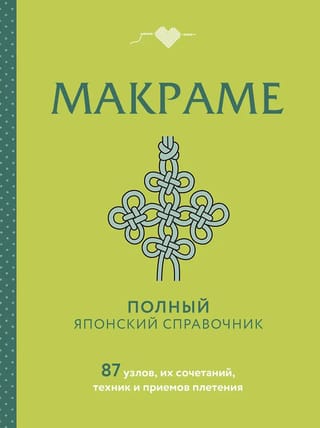 Макраме. Полный японский справочник. 87 узлов, их сочетаний, техник и приемов плетения