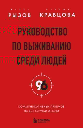 Руководство по выживанию среди людей. 96 коммуникативных приемов на все случаи жизни.