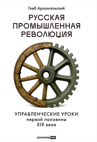Русская промышленная революция. Управленческие уроки первой половины XIX века