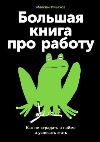 Большая книга про работу. Как не страдать в найме и успевать жить