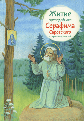 Житие преподобного Серафима Саровского в пересказе для детей