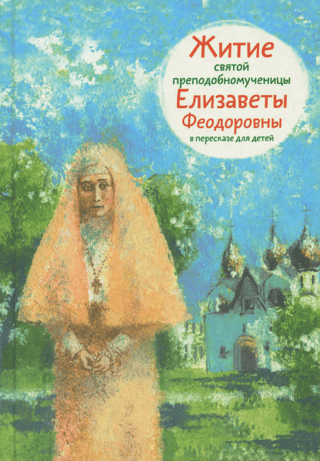 Житие святой преподобномученицы Елизаветы Феодоровны в пересказе для детей