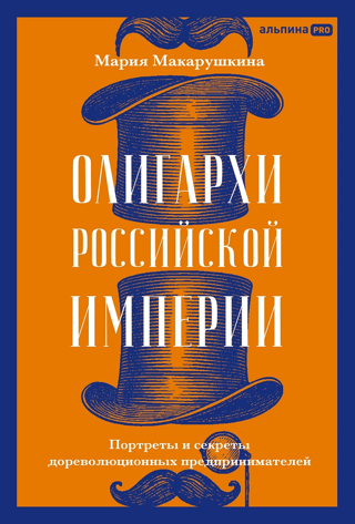 Олигархи Российской империи. Портреты и секреты дореволюционных предпринимателей