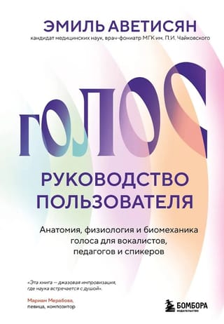 Голос: руководство пользователя. Анатомия, физиология и биомеханика голоса для вокалистов, педагогов и спикеров