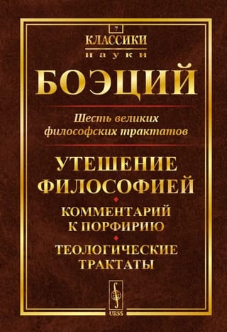 Шесть великих философских трактатов: Утешение Философией. Комментарий к Порфирию. Теологические трактаты
