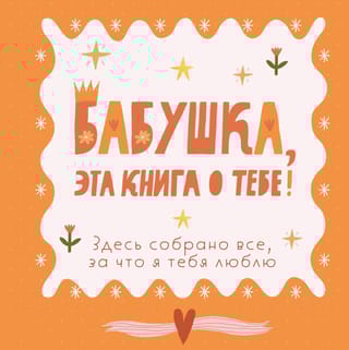 Бабушка, эта книга о тебе! Здесь собрано все, за что я тебя люблю