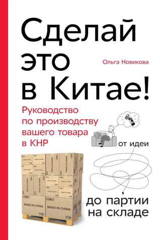 Сделай это в Китае! Руководство по производству вашего товара в КНР: от идеи до партии на складе