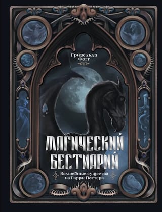 Магический бестиарий. Волшебные существа из Гарри Поттера