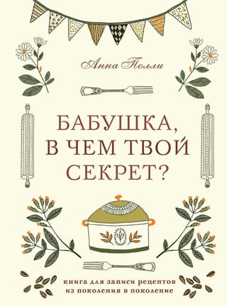 Бабушка, в чем твой секрет? Книга для записи рецептов из поколения в поколение