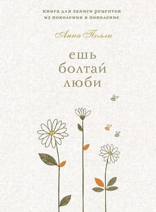 Ешь, болтай, люби. Книга для записи рецептов из поколения в поколение