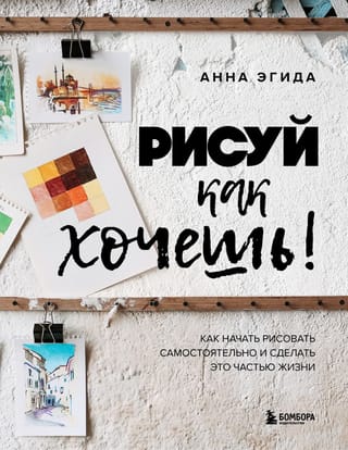 Рисуй как хочешь! Как начать рисовать самостоятельно и сделать это частью жизни